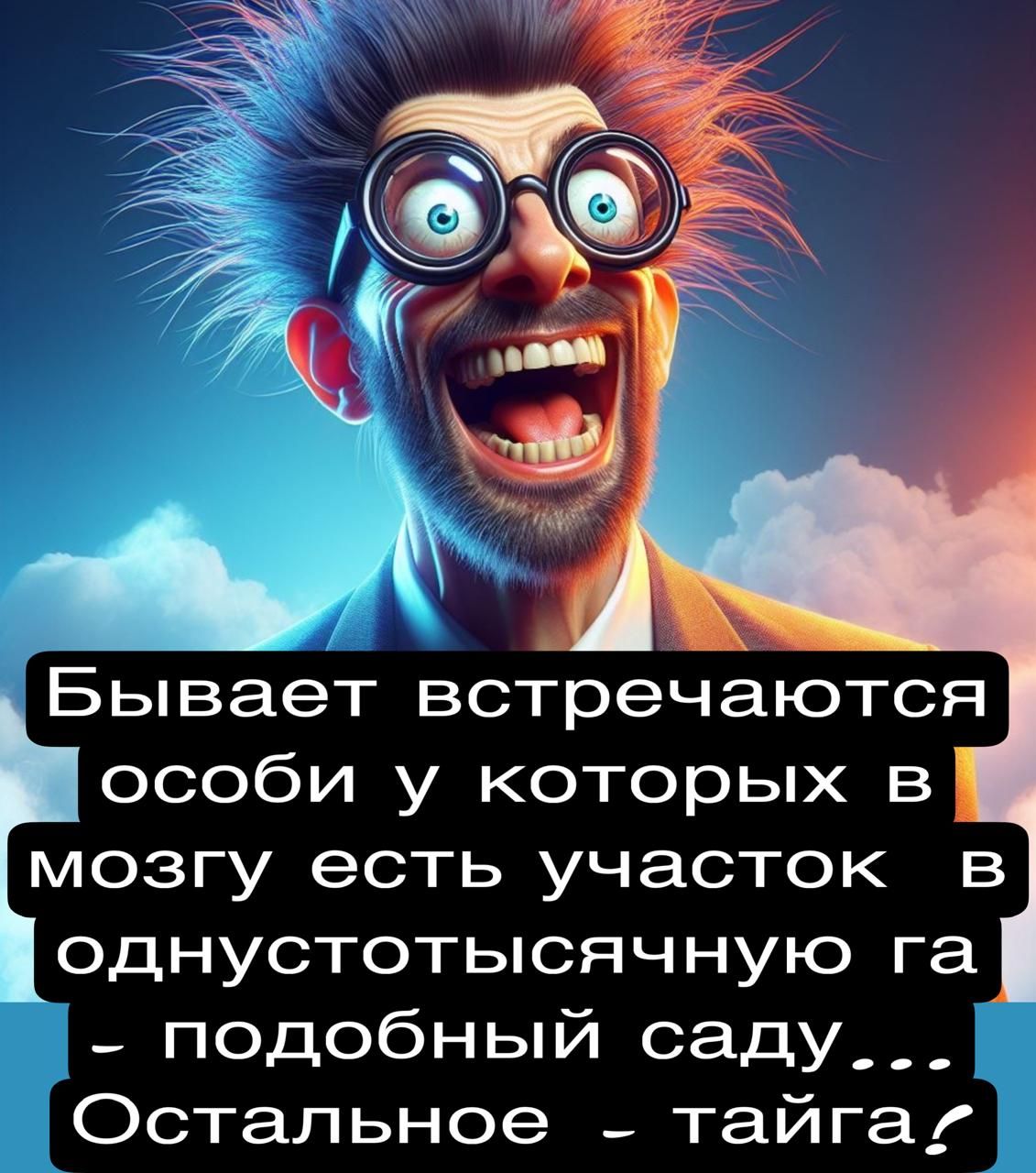 Бывает встречаются особи у которых в мозгу есть участок в однустотысячную га _ подобный саду___ Остальное _ тайга