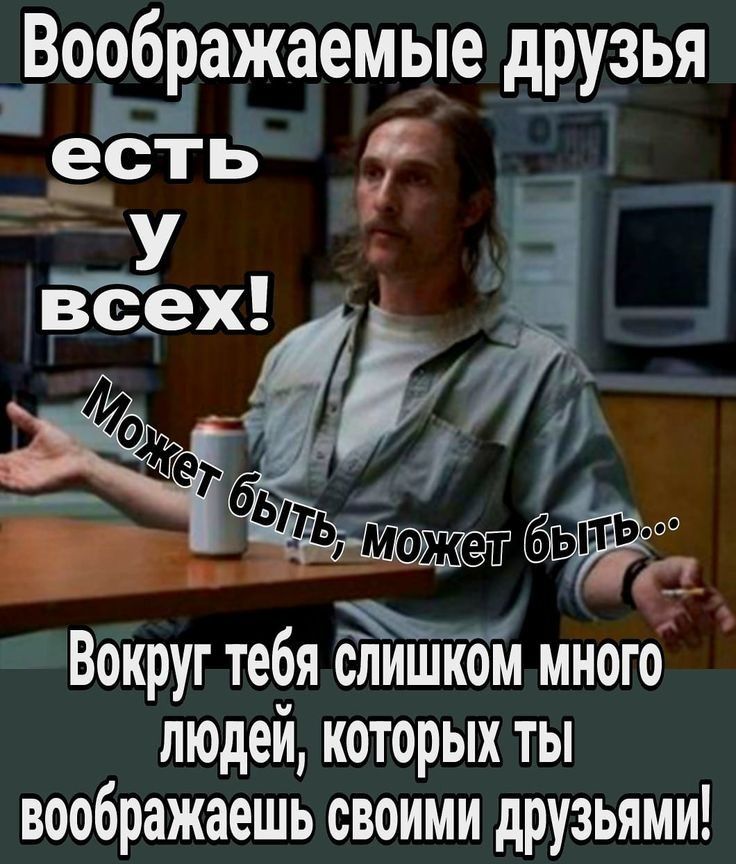 к Вокруг тебя Слишком многО людей которых ты воображаешь своими друзьями