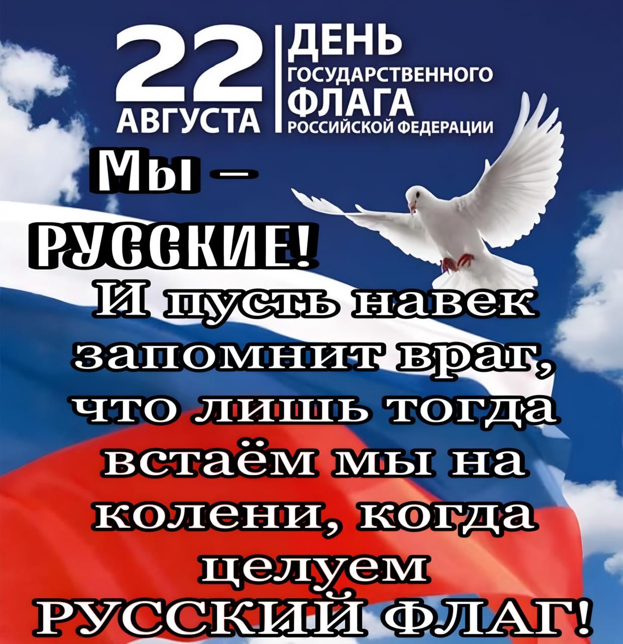 ДЕНЬ ГОСУДАРСТВЕННОГО ФЛАГА РОССИЙСКОЙ ФЕДЕРАЦИИ 22Г АВГУСТА Мы РУСОКИЕ запомнитеврат что лиии ТОГДЭ встаём мы на колени кбгда целуем РУССКИ ФА