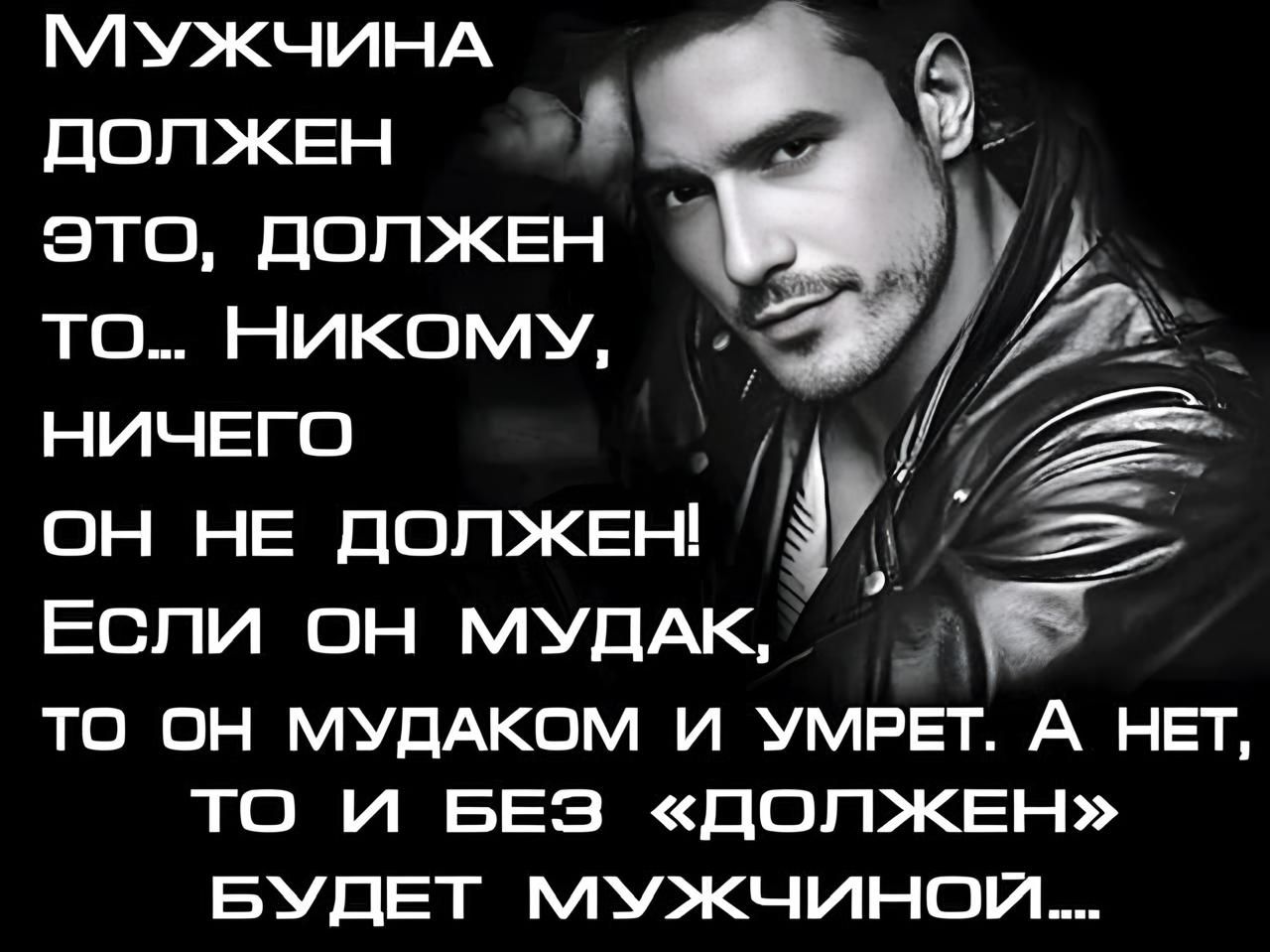 МУЖЧИНА ДОЛЖЕН й ЭтО ДОЛЖЕН то НикомУ НИЧЕГО гёі а ОН НЕ ДОЛЖЕН Если он мУДАК Е ТО ОН МУДАКОМ И УМРЕТ А НЕТ ТО И БЕЗ ДОЛЖЕН БУДЕТ МУЖЧИНОЙ