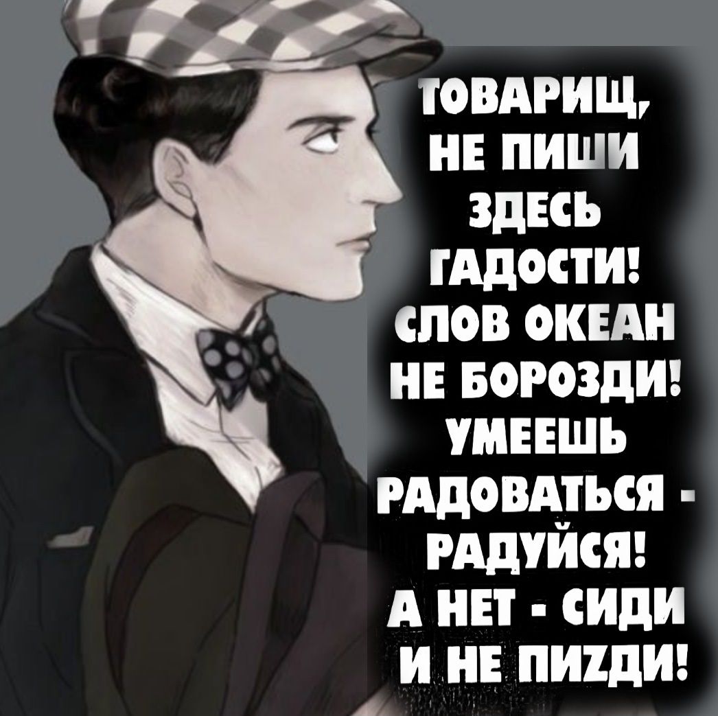 оага ТОВАРИЩ НЕ ПИШИ ЗДЕСЬ ГАДОСТИ СЛОВ ОКЕАН НЕ БОРОЗДИ УМЕЕШЬ РАДОВАТЬСЯ РАДУЙСЯ А НЕТ СИДИ И НЕ ПИХДИ