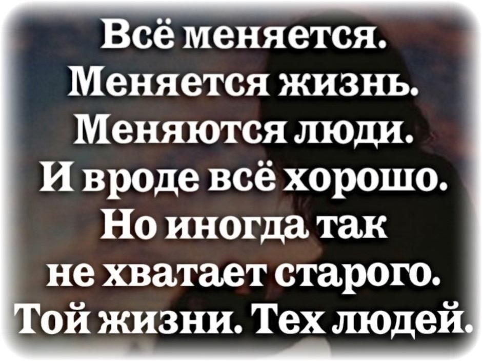 Всё меняется Меняется жизнь Меняются люлди И вроде всё хорошо Но иногдатак нехватает старого Той жизни Тех людей