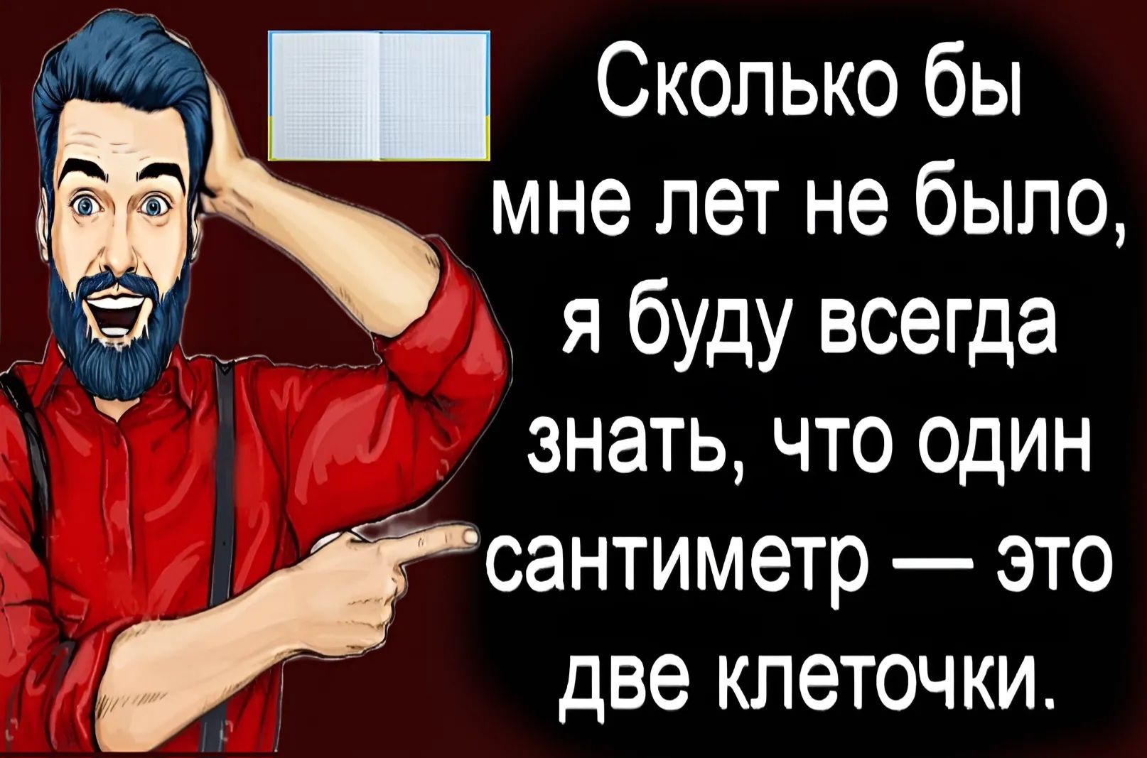 Сколько бы мне лет не было я буду всегда знать что один сантиметр это й две клеточки