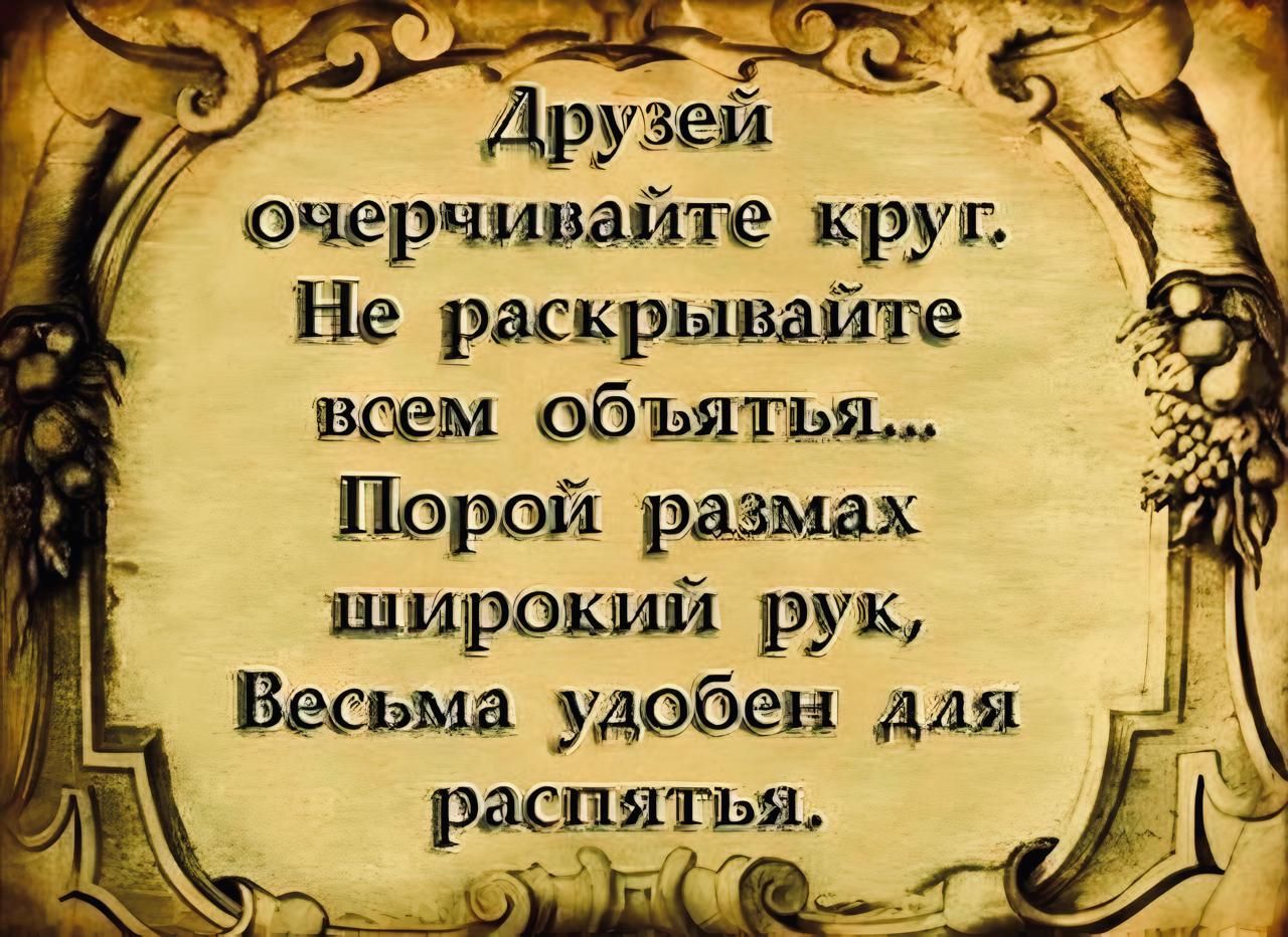 Друзей очерчивайте круг Не раскрывайте всем объятья Порой размах щирокий рук Весьма удобен для распятья