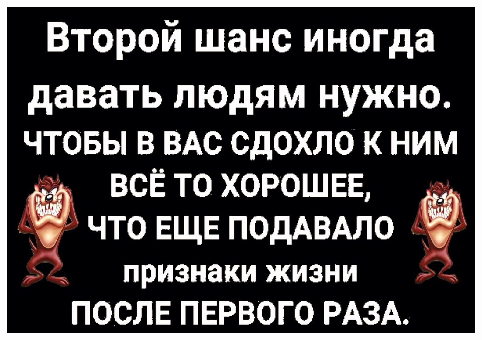 Второй шанс иногда давать людям нужно ЧТОБЫ В ВАС СДОХЛО К НИМ ТО ЕЩЕ ПОДАВАЛО Ёг признаки жизни ПОСЛЕ ПЕРВОГО РАЗА Ю ВСЁ ТО ХОРОШЕЕ Ь