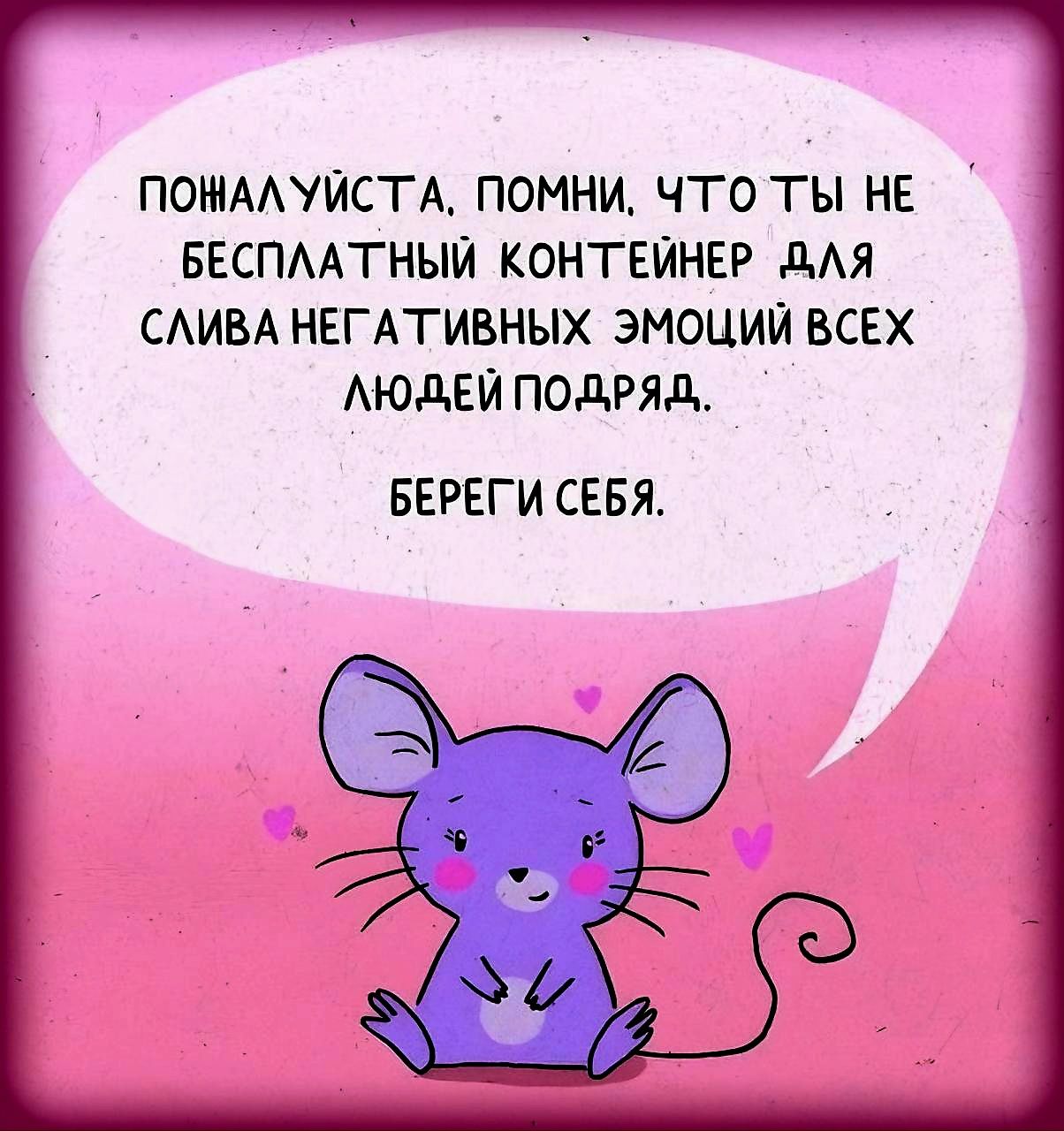 ПОНАЛУЙСТА ПОМНИ ЧТО ТЫ НЕ БЕСПЛАТНЫЙ КОНТЕЙНЕР ДЛЯ СЛИВА НЕГАТТИВНЫХ ЭМОЦИЙ ВСЕХ ЛЮДЕЙ ПОДРЯД БЕРЕГИ СЕБЯ