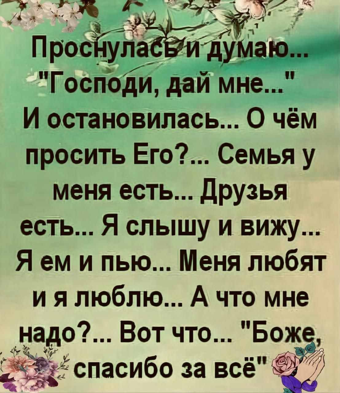 _ думаю Господи дай мне И остановилась О чём просить Его Семья у меня есть Друзья есть Я слышу и вижу Я ем и пью Меня любят ия люблю А что мне надо9 Вот что Бож Ж спасибо за всё