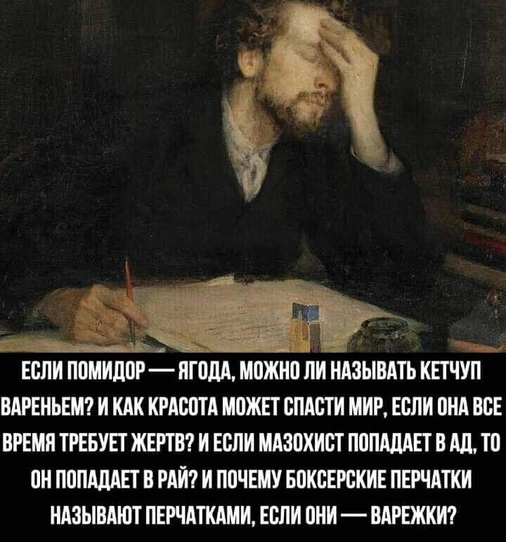 сч ЕСЛИ ПОМИДОР ЯГОДА МОЖНО ЛИ НАЗЫВАТЬ КЕТЧУП ВАРЕНЬЕМ И КАК КРАСОТА МОЖЕТ СПАСТИ МИР ЕСЛИ ОНА ВСЕ ВРЕМЯ ТРЕБУЕТ ЖЕРТВ И ЕСЛИ МАЗОХИСТ ПОПАДАЕТ В АД ТО ОН ПОПАДАЕТ В РАЙ И ПОЧЕМУ БОКСЕРСКИЕ ПЕРЧАТКИ НАЗЫВАЮТ ПЕРЧАТКАМИ ЕСЛИ ОНИ ВАРЕЖКИ