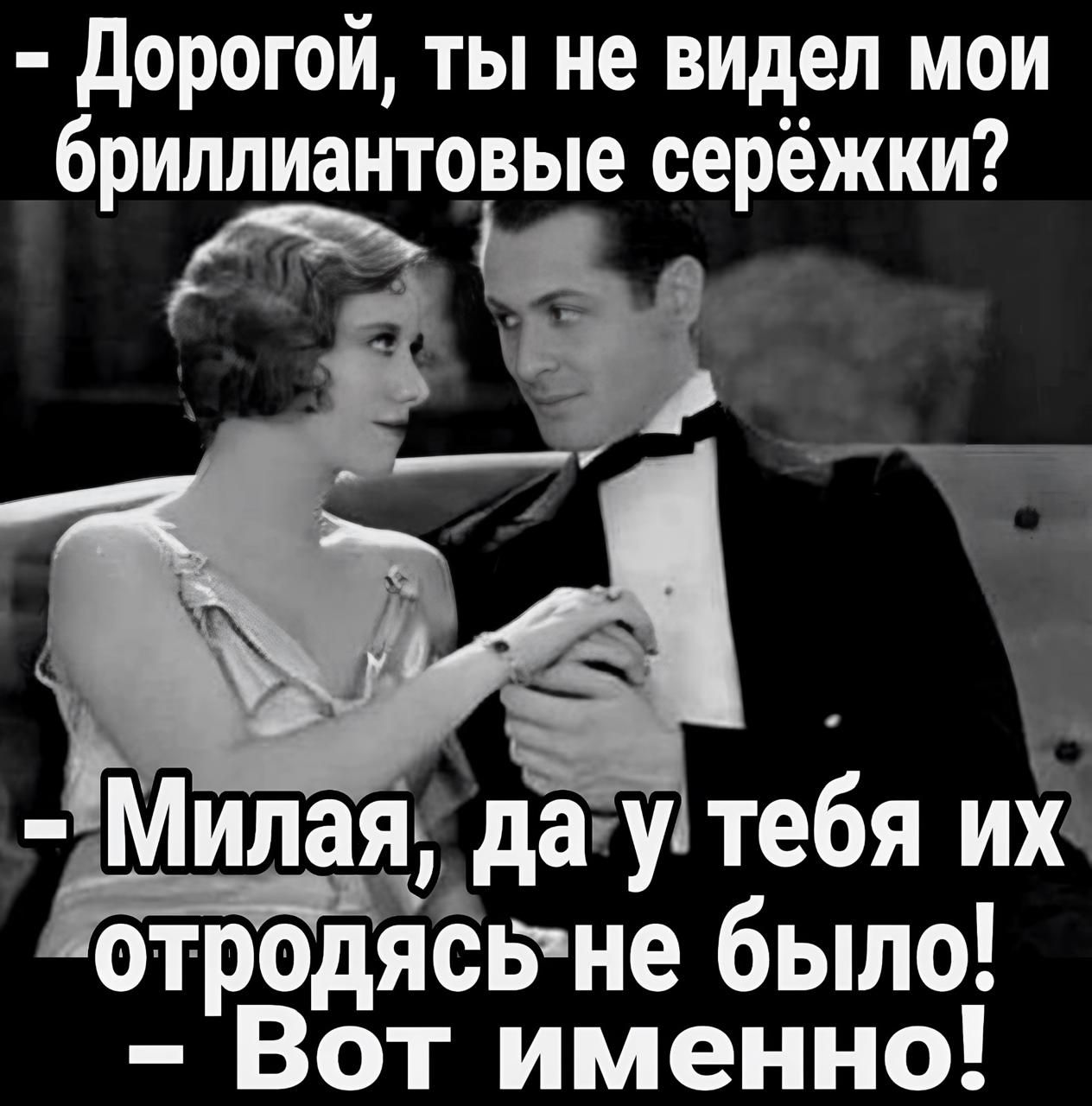 Дорогой ты не видел мои бриллиантовые серёжки я Милая дау тебя их отродясьне было Вот именно