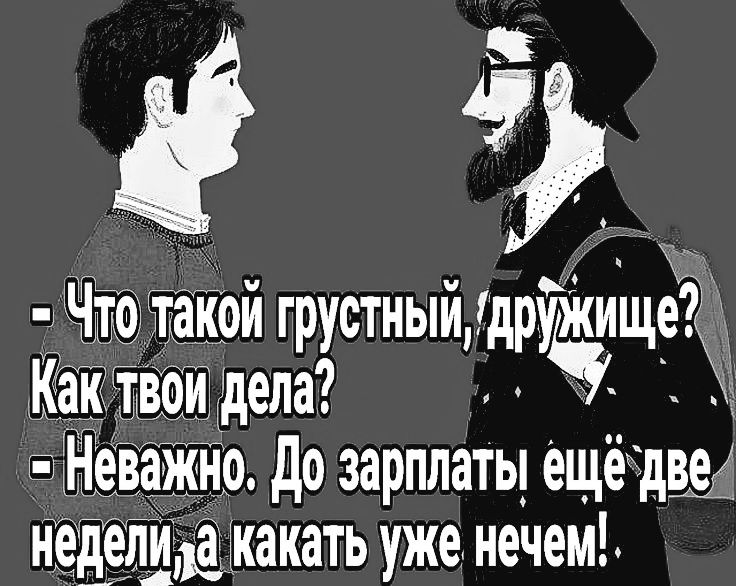 Что такой грустный 1дрщіще Как твои дела Неважно До зарплаты ещё две неделиза какать уже нечем