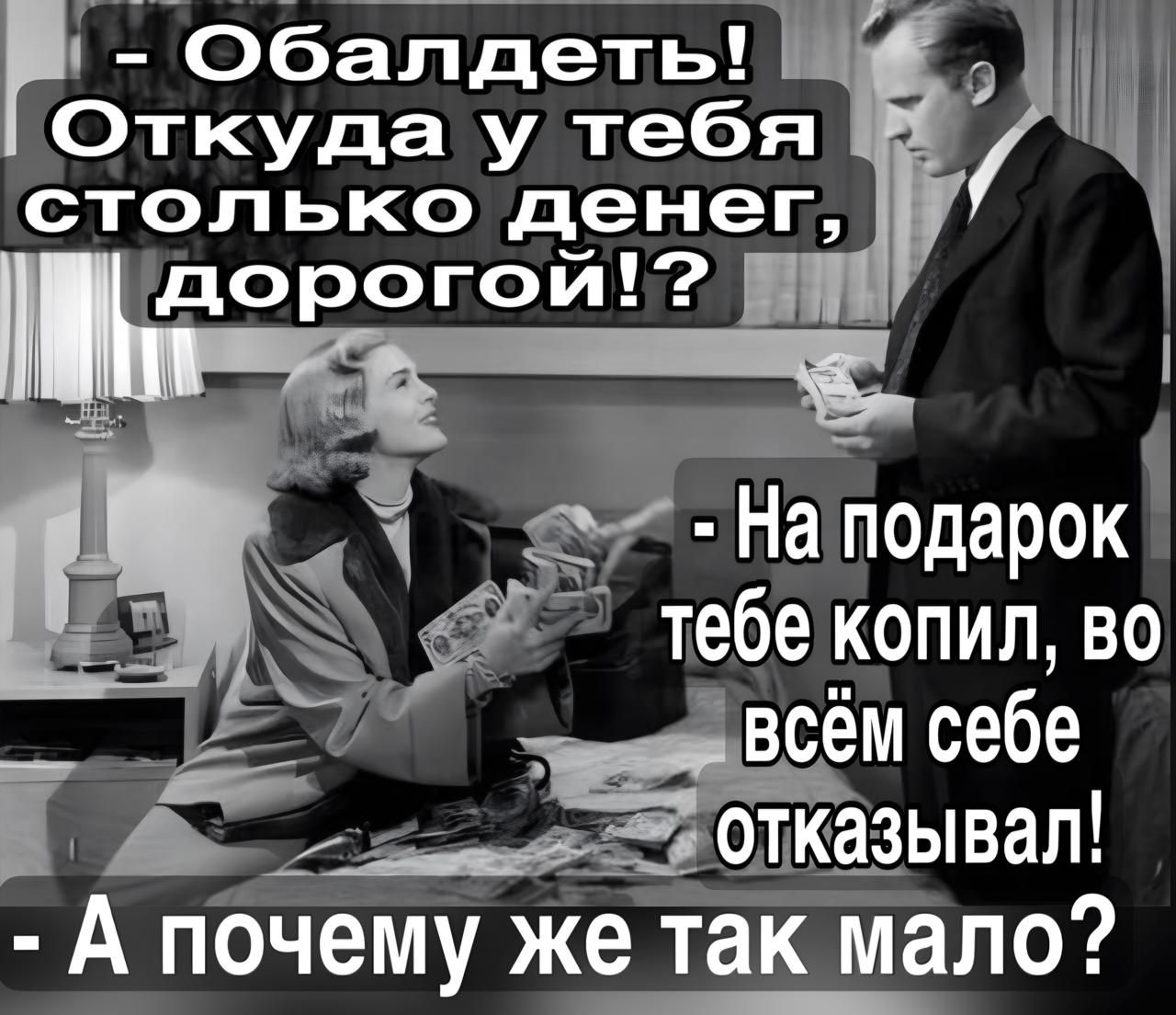 Обалдеть Откуда у тебя столько денег Наподарок тебе копил во РЕ отказывал Еаа А почему же так мало