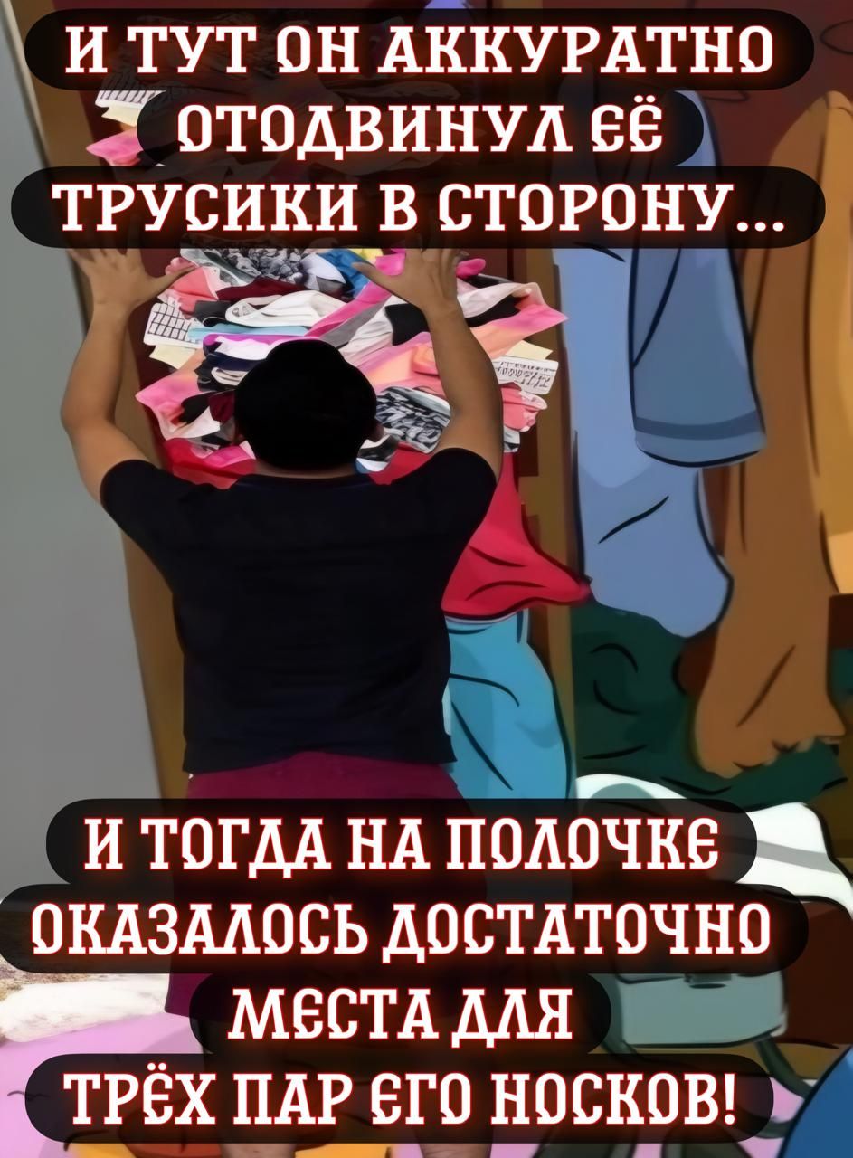 И ТУТ ОН АККУРАТНО отодВИНУЛ 6ё ТРУСИКИ В СТОРОНУ В Г Ч И ТОГДА НА ПОЛОЧКЕе ОКАЗАЛОСЬ ДОСТАТОЧНО МЕСТА ДЛЯ ТРЁХ ПАР ЕГО НОСКОВ