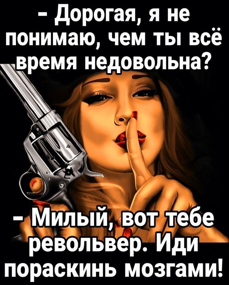 Дорогая я не понимаю чем ты всё квремя недовольна КО х Фоо ст Ф д Милыйвоттебе револьверИди пораскинь мозгами