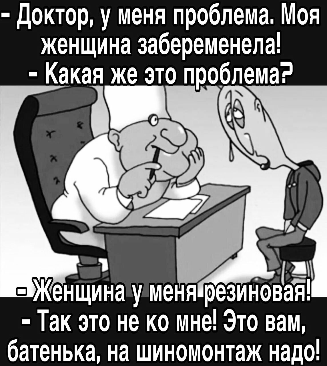 Доктор у меня проблема Моя женщина забеременела Какая же это проблема Л Ё л Женщинауменяйрезиновая Так это не ко мне Это вам батенька на шиномонтаж надо