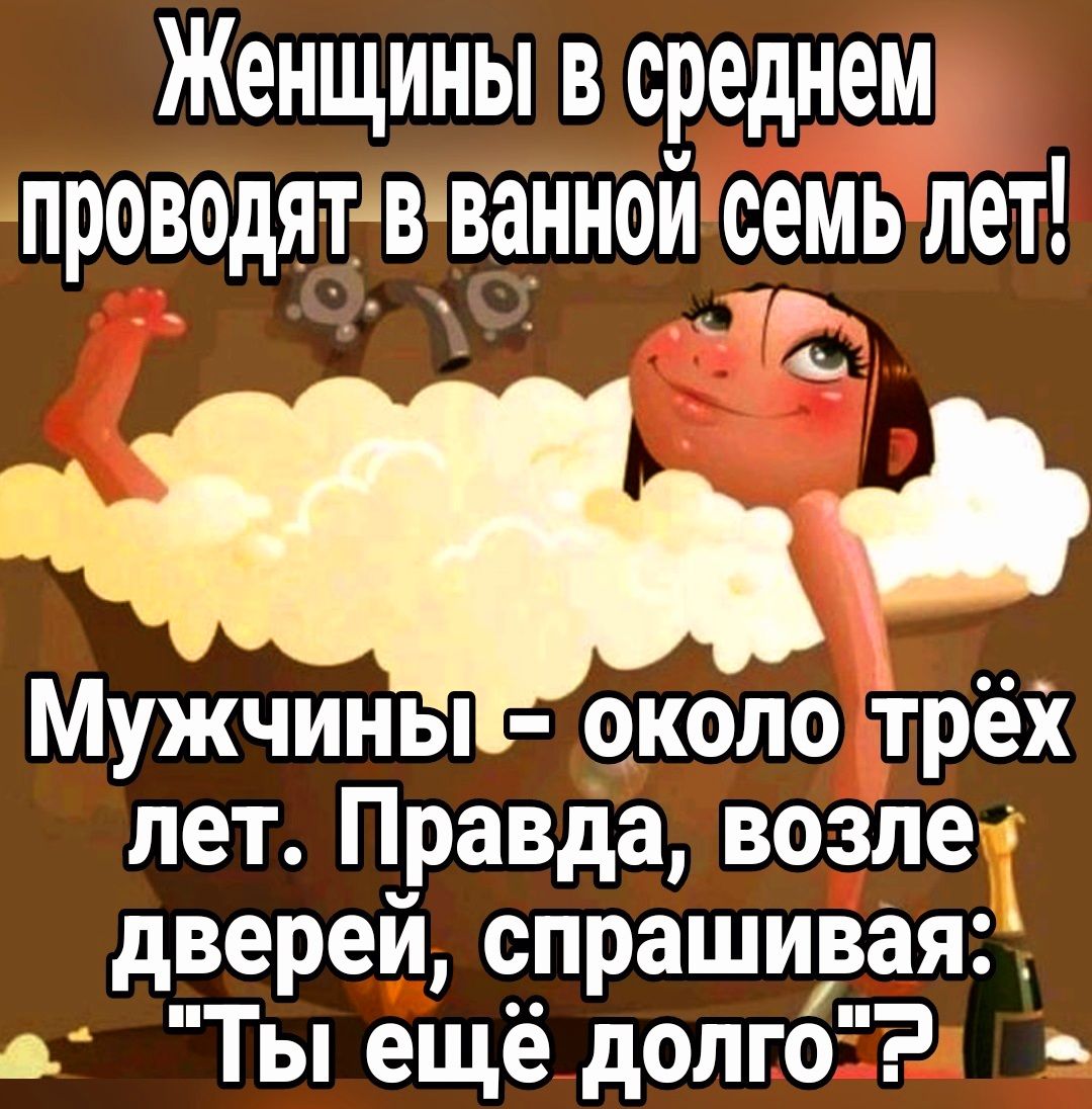 Женщины в среднем проводятавиванной семь лет ь оо СЛ и Мужчиныи окологтрёх лет Правда возле двереи спрашивая а Ты ещё долго2