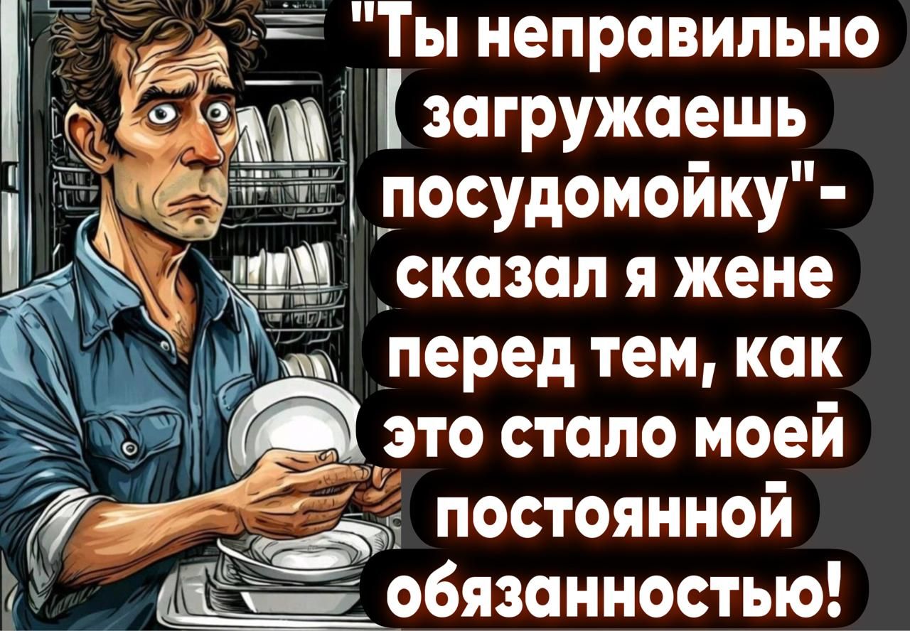 5 ра Ты неправильно ь Кедзиа загружаешь посудомойку ДТ 4 Ка акатаь ке М это стало моей Йа _131 постоянной обязанностью