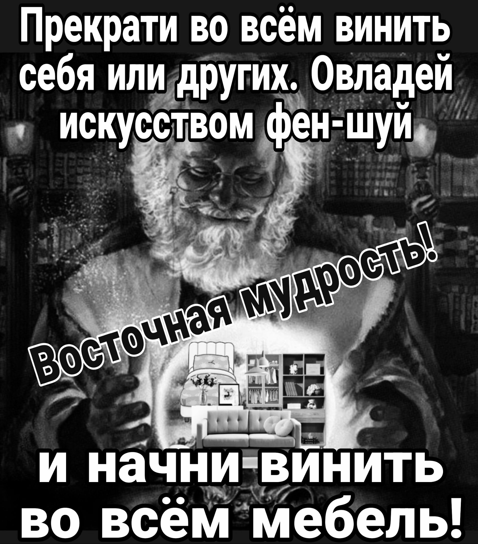 Прекрати во всём винить себя илидругих Овладей я искусством фен шуй УГа и начни винить во всём мебель