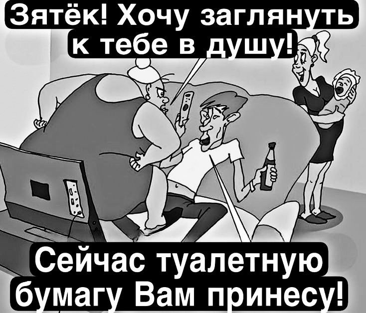 Зятёк Хочу заглянуть а Сеичас туалетную бумагу Вам принесу