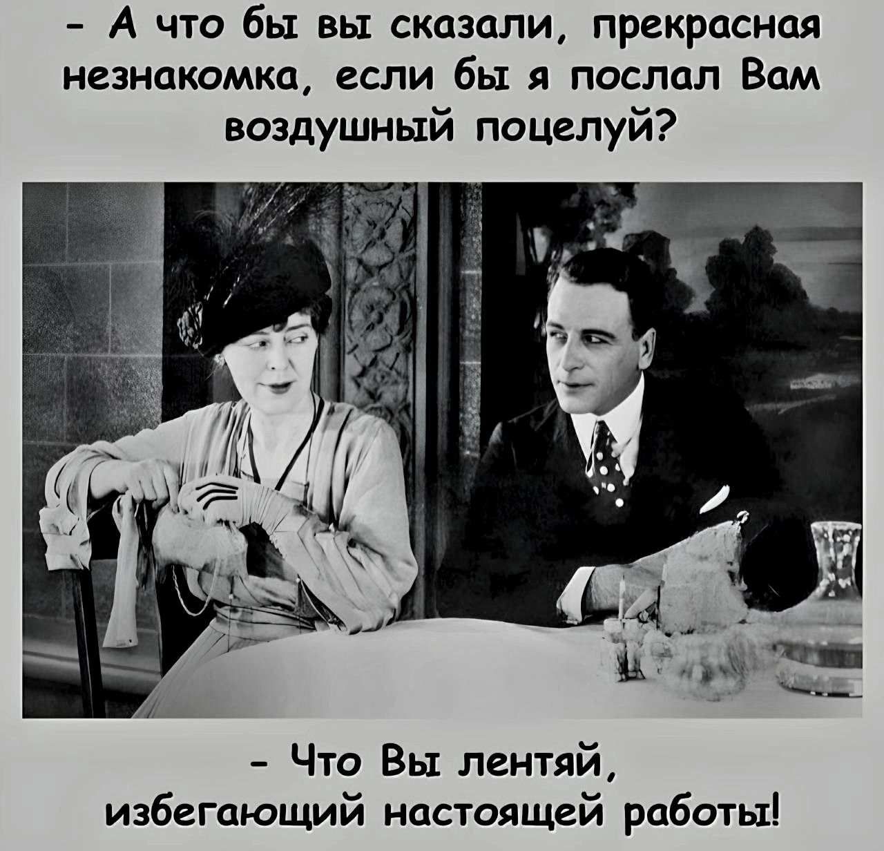 А что бы вы сказали прекрасная незнакомка если бы я послал Вам воздушный поцелуй Что Вы лентяй избегающий настоящей работы