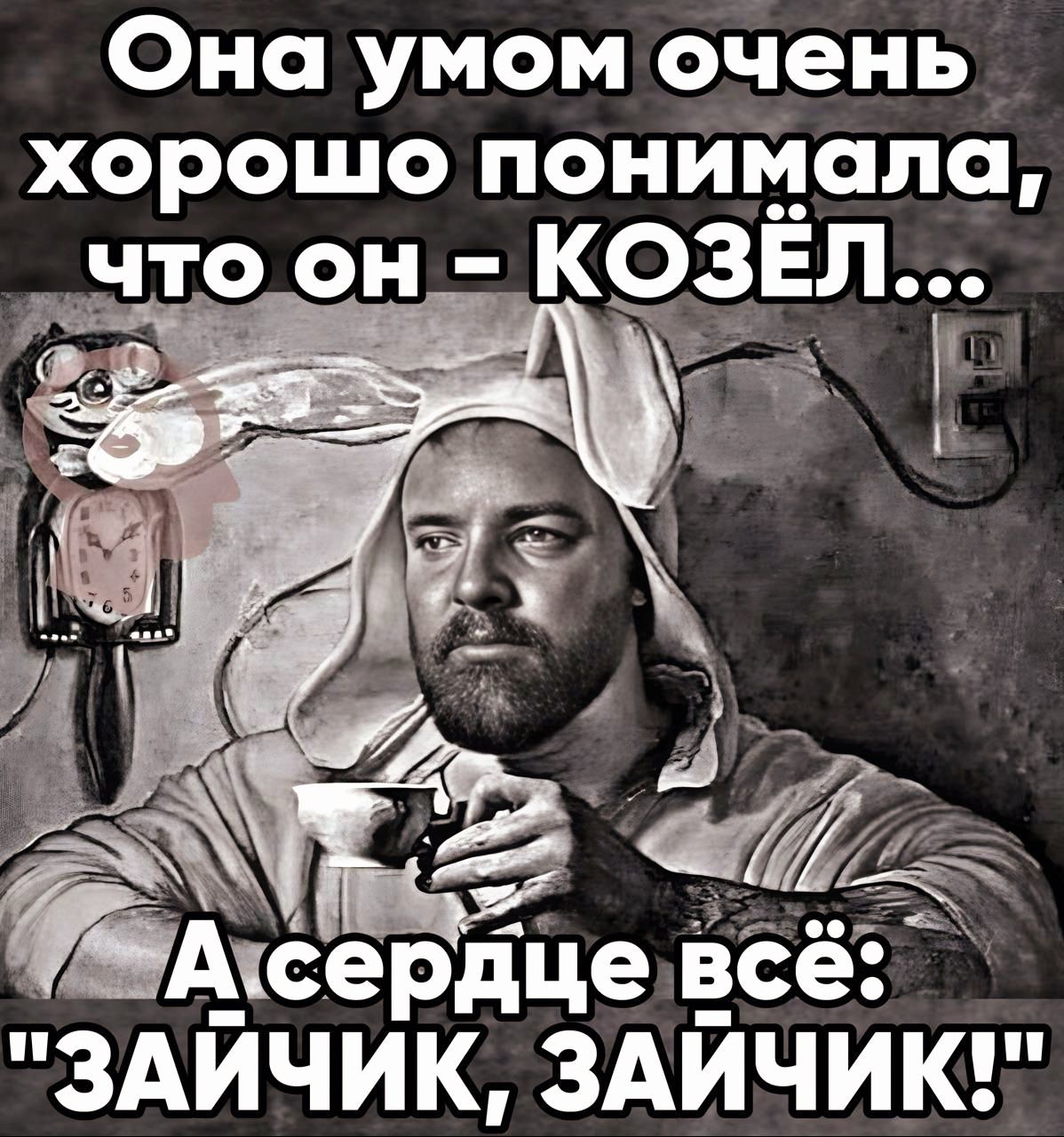 Она умом очень хорошо понимала оон КОЗЕЛ Асердце все ЗАИЧИК ЗАЙЧИК