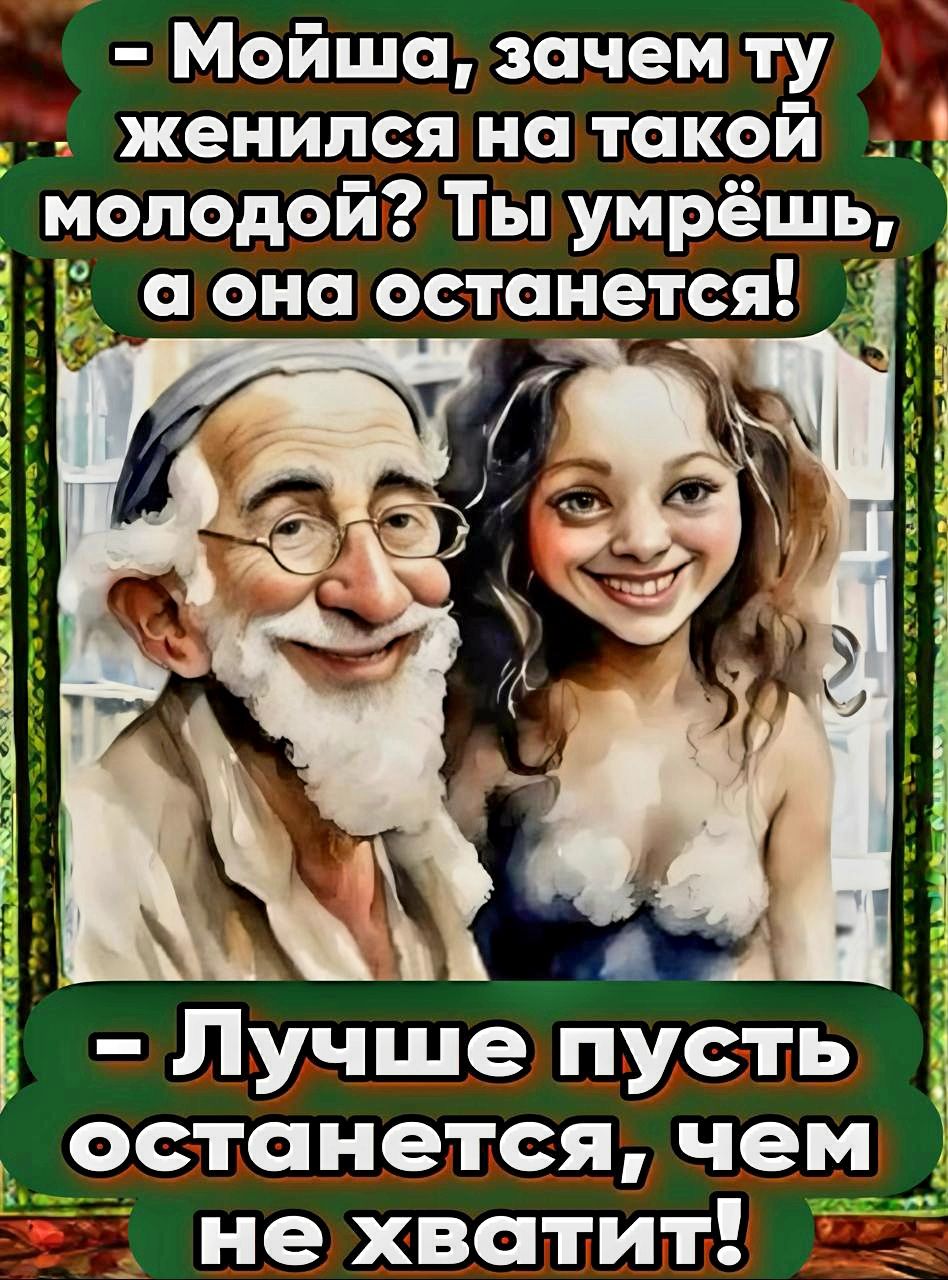 Мойша зачем ту женилсяна такой молодой Ты умрёшь Ё аона останется 1а Лучше пусть останется чем Я не хватит