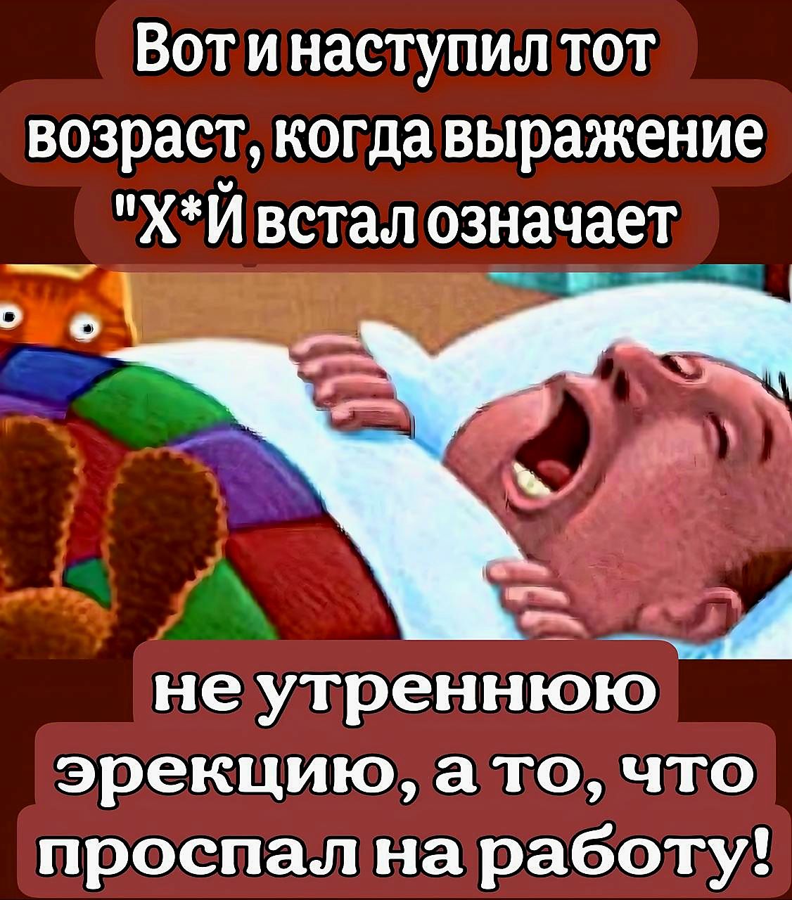 Вот инаступил тот возраст когдавыражение ХИ встал означает л неутреннюю эрекцию а то что проспал на работу