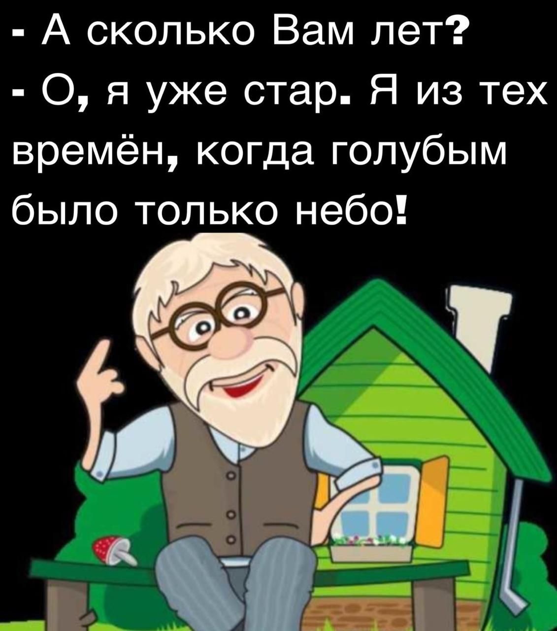 А сколько Вам лет О я уже стар Я из тех времён когда голубым было только небо