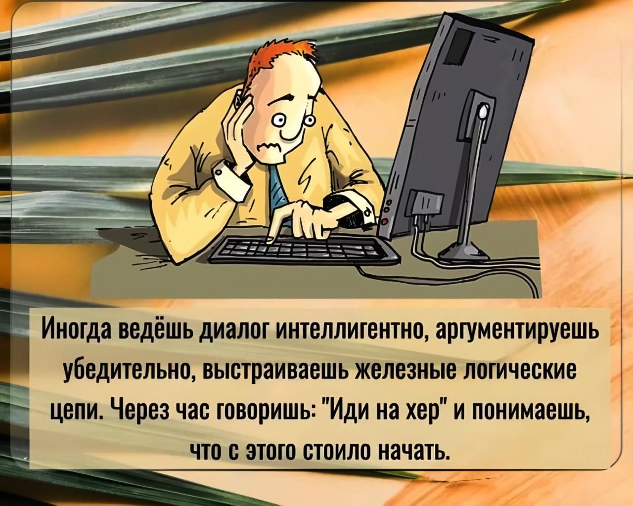 Иногда ведёшь диалог интеллигентно аргументируешь убедительно выстраиваешь железные логические цепи Через час говоришь Иди на хер и понимаешь что с этого стоило начать