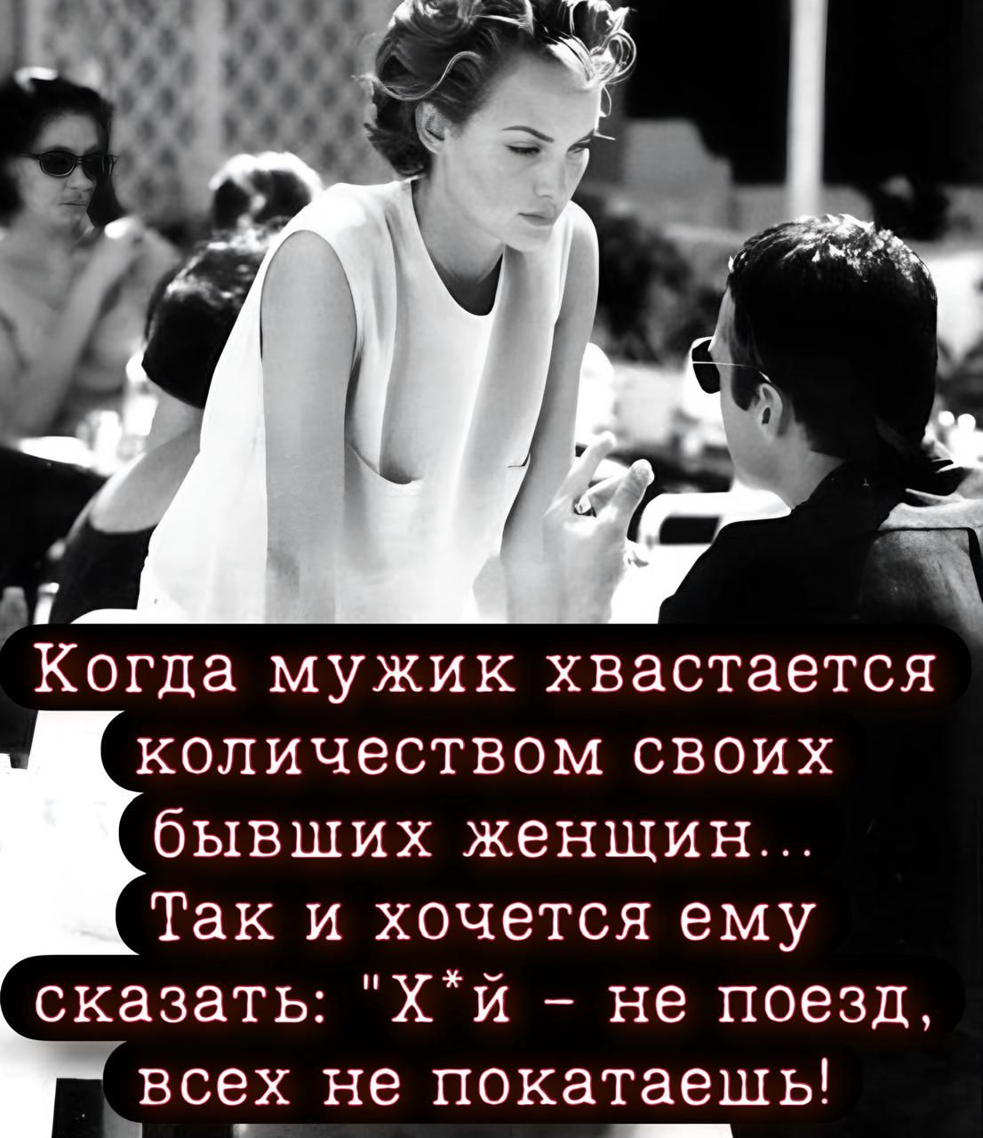 аЕ Когда мужик хвастается количеством своих бывших женщин Так и хочется ему сказать Хй не поезд г_все_х не покатаешь