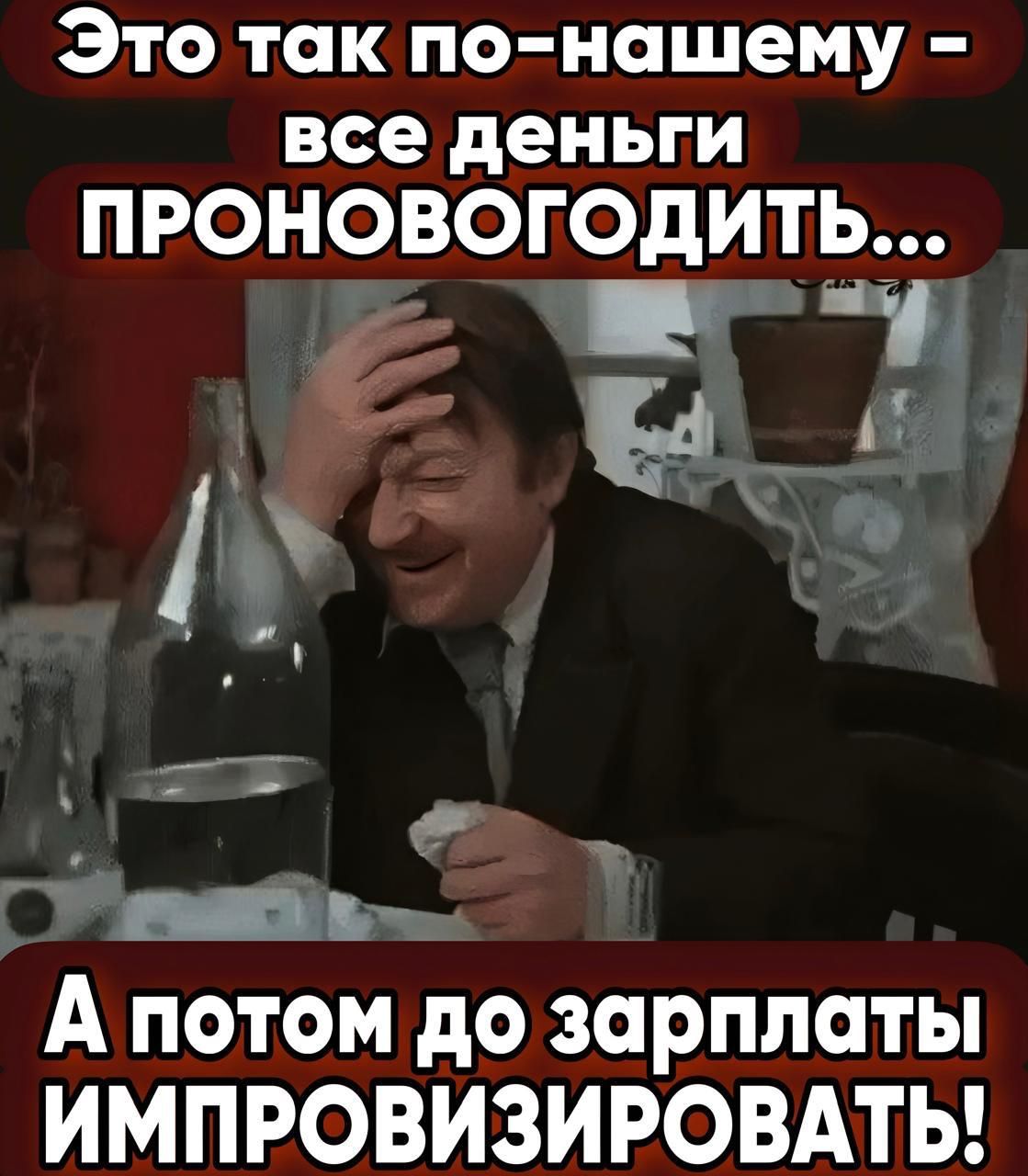 Это так по нашему все деньги ПРОНОВОГОДИТЬ ЭА 3 ъ еіпдм А потом до зарплаты ИМПРОВИЗИРОВАТЬ