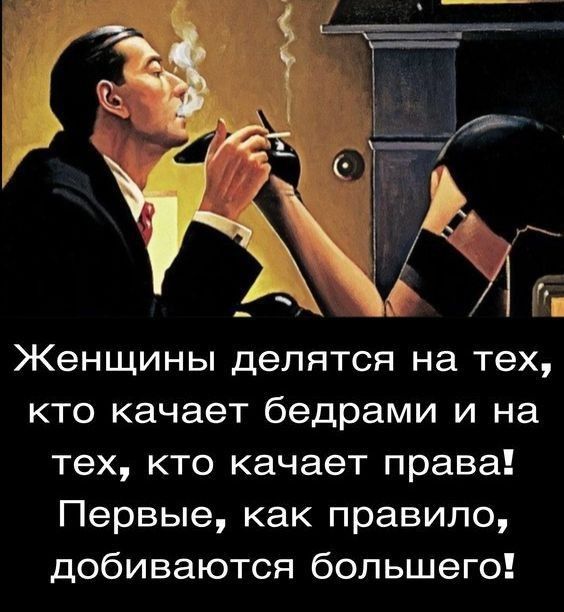 Женщины делятся на тех кто качает бедрами и на тех кто качает права Первые как правило добиваются большего