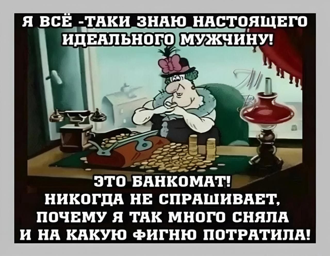 Я ВСЕ _ТАКИ ЗНАЮ НАСТОЯЩЕГО ИДЕАЛЬНОГОМУЖЧИНУ ЭТОБАНКОМАТ НИКОГДА НЕ СПРАШИВАЕТ ПОЧЕМУ Я ТАК МНОГО СНЯЛА И НА КАКУЮ ФИГНЮ ПОТРАТИЛА