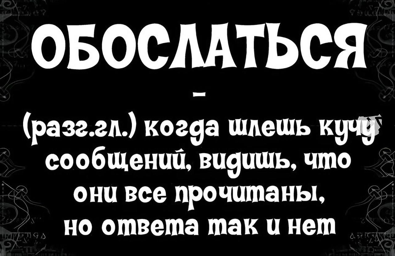 ОБОСЛАТЬСЯ разггл когда шлешь кучу сообщений видишь что они все прочитаны но ответа так и нет