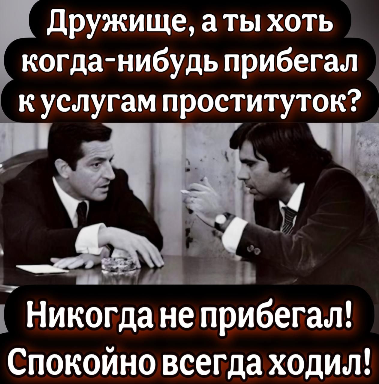 огда нибудь прибегал Дружище а ты хоть к куслугам проституток 9М Никогда неприбегал Спокойно всегда ходил