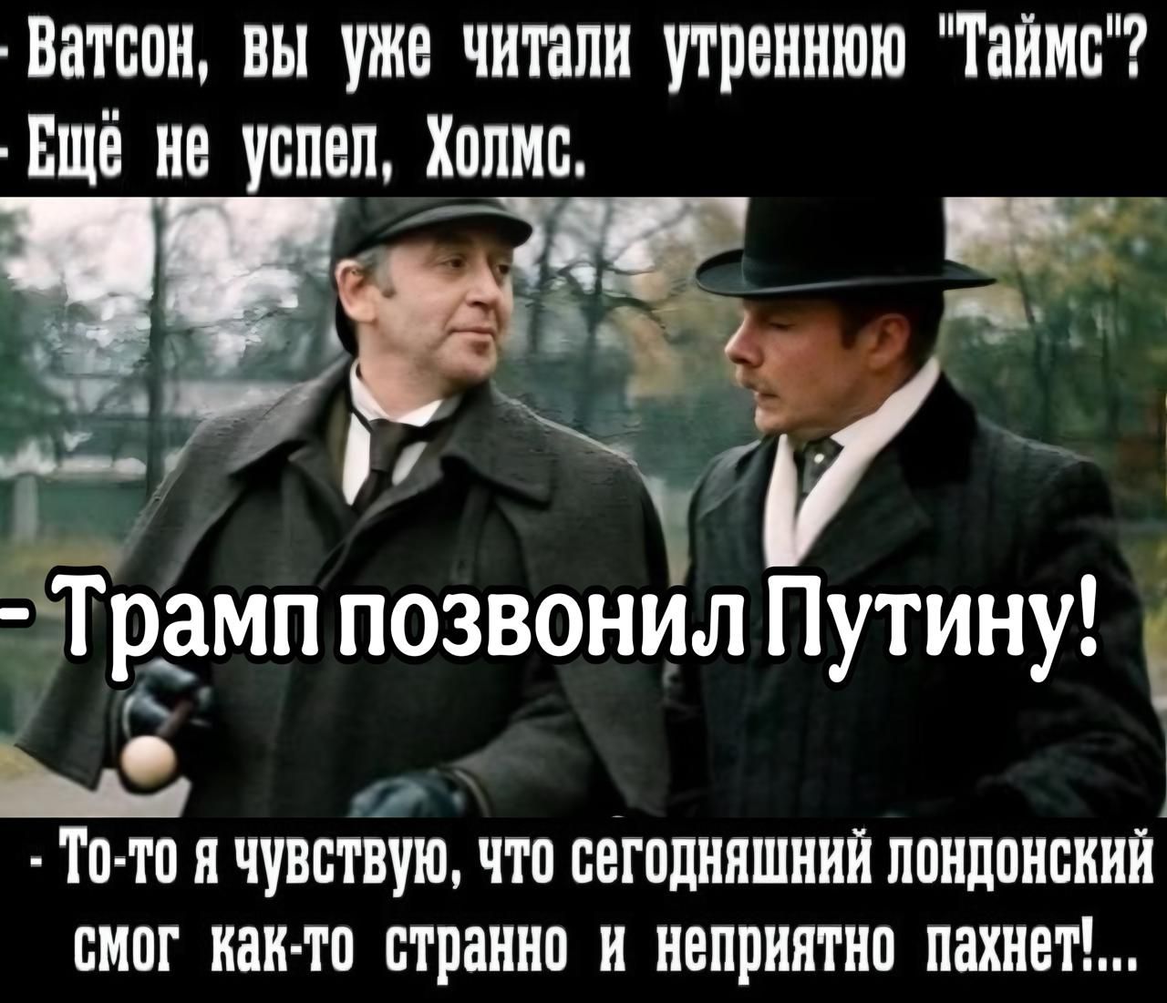 Ватсон вы уже читали утреннюю Таймс Вщё не успел Холис 45 ь_ _ аьа Й К Трамп позвонил Путину ыы То то я чувствую что сегодняшний ППНПОБИИЙ смог как то странно н неприятно пахнет