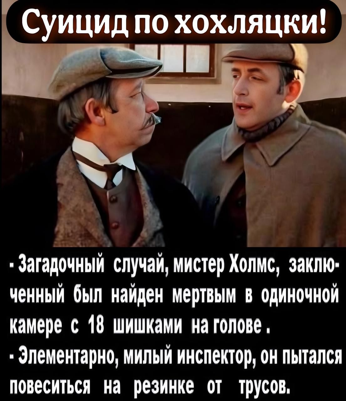 Суицид по хохляцки _ чп Ка о у 4 Загадочный случай мистер Холмс заклю ченный был найден мертвым в одиночной камере с 18 шишками на голове Элементарно милый инспектор он пытался повеситься на резинке от трусов