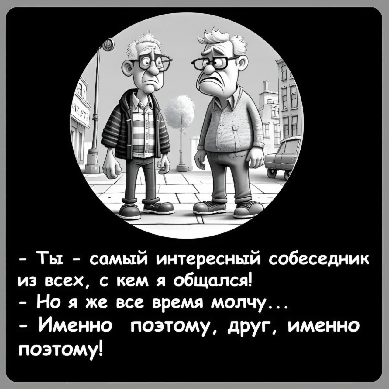 Ты самый интересный собеседник из всех с кем я общался Но я же все время молчу Именно поэтому друг именно поэтому