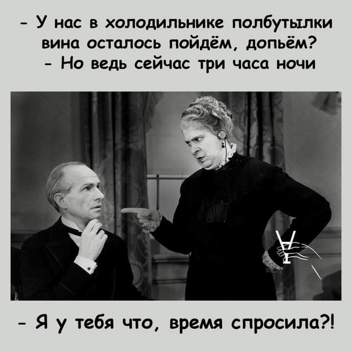 У нас в холодильнике полбутылки вина осталось пойдём допьём Но ведь сейчас три часа ночи Я у тебя что время спросила