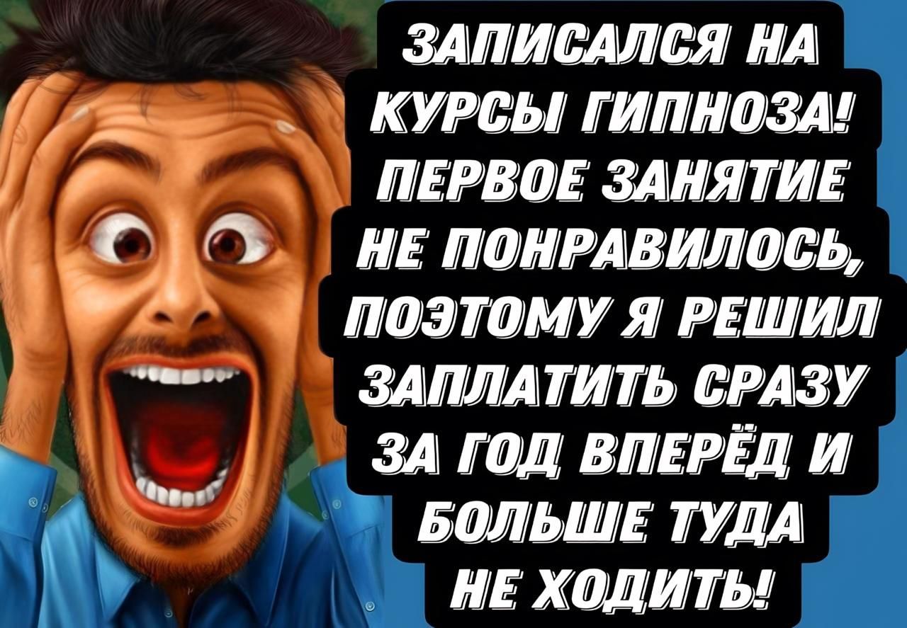 ЗАПИСАЛСЯ НА Га КУРСЫ ГИПНОЗА у ПЕРВОЕ ЗАНЯТИЕ Ш СДО н понРАВИЛОСЬ 7 ПОЭТОМУ Я РЕШИЛ ЗАПЛАТИТЬ СРАЗУ ЗА ГОД ВПЕРЁД И ч БОЛЬШЕ ТУДА НЕ ХОДИТЫ