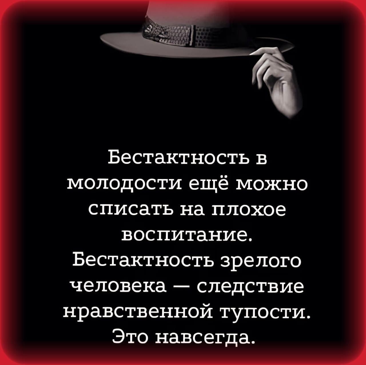 Бестактность в молодости ещё можно списать на плохое воспитание. Бестактность зрелого человека  следствие нрвственной тупости. Это навсегда.