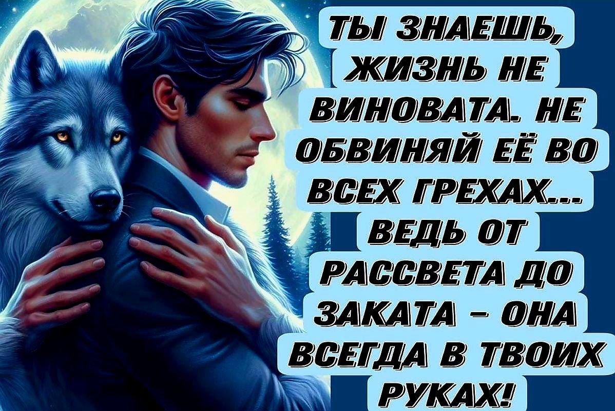 Ты знаешь, жизнь не виновата. не обвиняй её во всех грехах... ведь от рассвета до заката - она всегда в твоих руках!