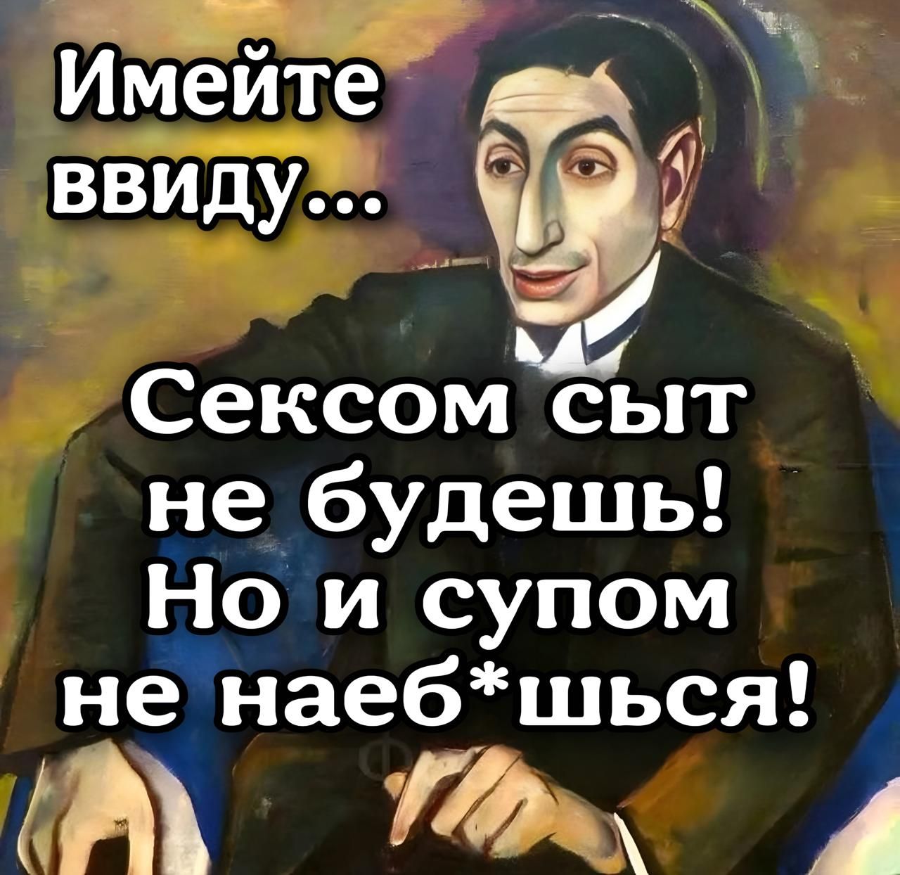 Имейте ввиду...
Сексом сыт не будешь! Но и супом не наеб*шься!
