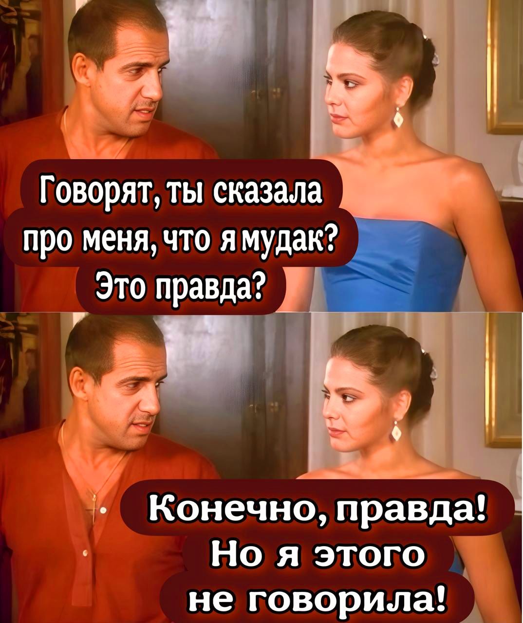 Говорят, ты сказала про меня, что я мудак? Это правда?
Конечно, правда! Но я этого не говорила!