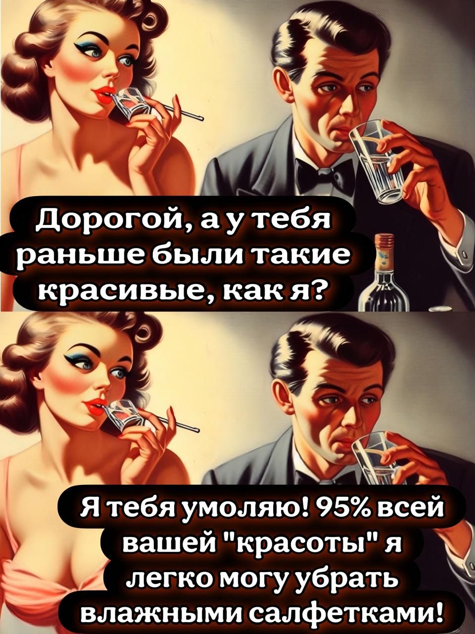 Дорогой, а у тебя раньше были такие красивые, как я?
Я тебя умоляю! 95% всей вашей 