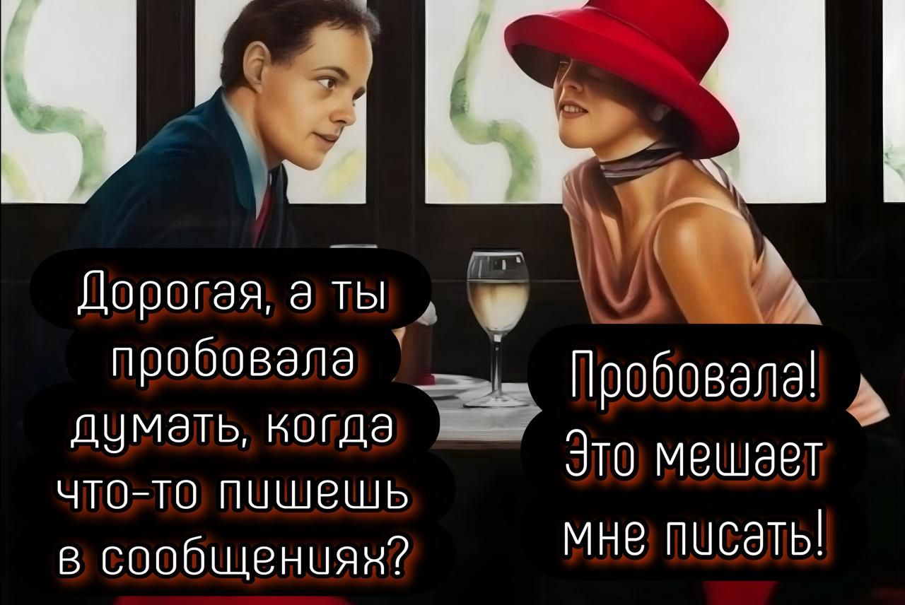 Дорогая, а ты пробовала думать, когда что-то пишешь в сообщениях?
Пробовала! Это мешает мне писать!