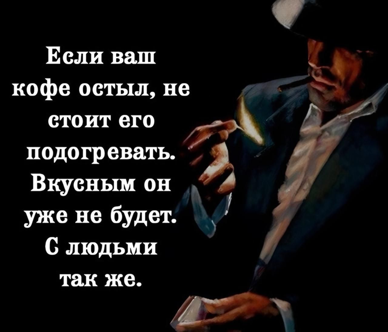 Если ваш кофе остыл, не стоит его подогревать. Вкусным он уже не будет. С людьми так же.