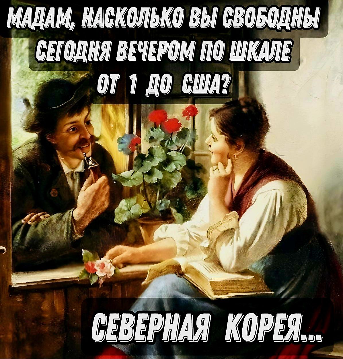 МАДАМ, НАСКОЛЬКО ВЫ СВОБОДНЫ СЕГОДНЯ ВЕЧЕРОМ ПО ШКАЛЕ ОТ 1 ДО США?
СЕВЕРНАЯ КОРЕЯ...