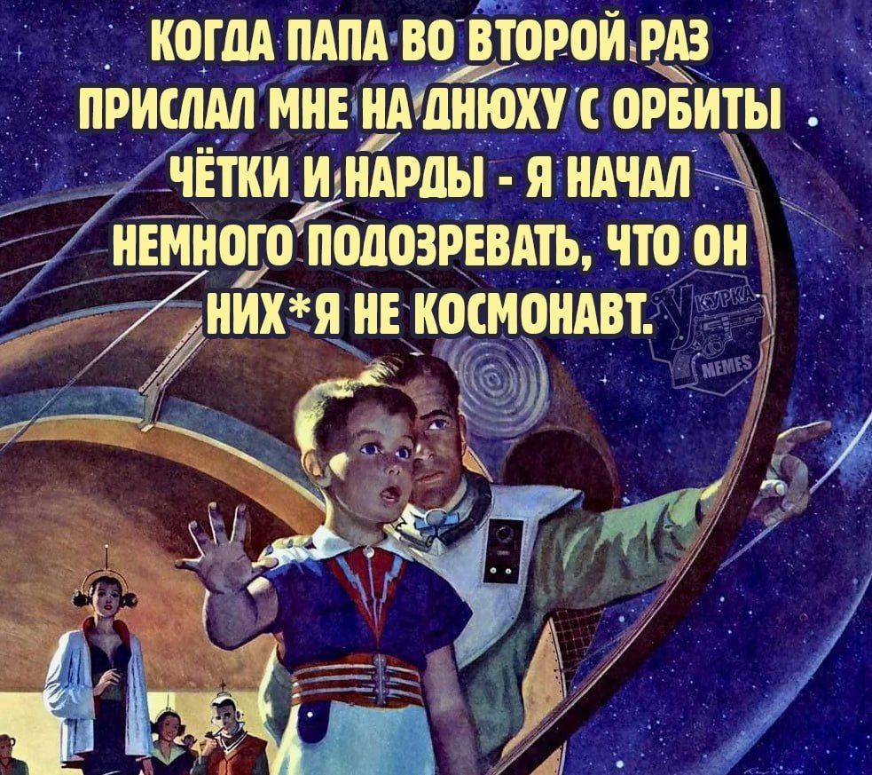 Когда папа во второй раз прислал мне на днюху с орбиты чётки и нарды - я начал немного подозревать, что он них*я не космонавт.