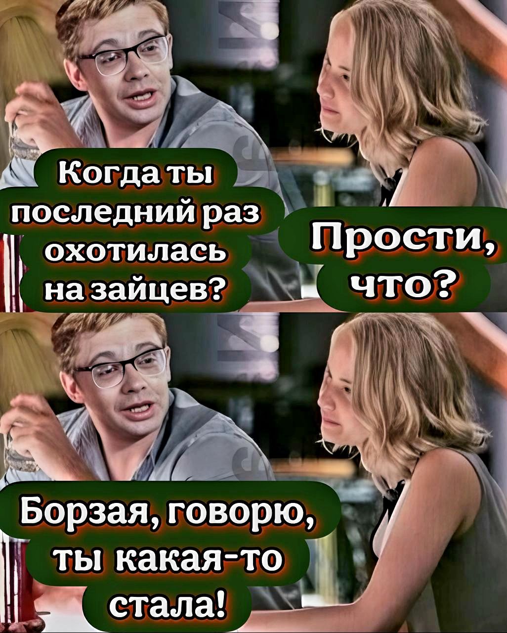 Когда ты последний раз охотилась на зайцев?
Прости, что?
Борзая, говорю, ты какая-то стала!