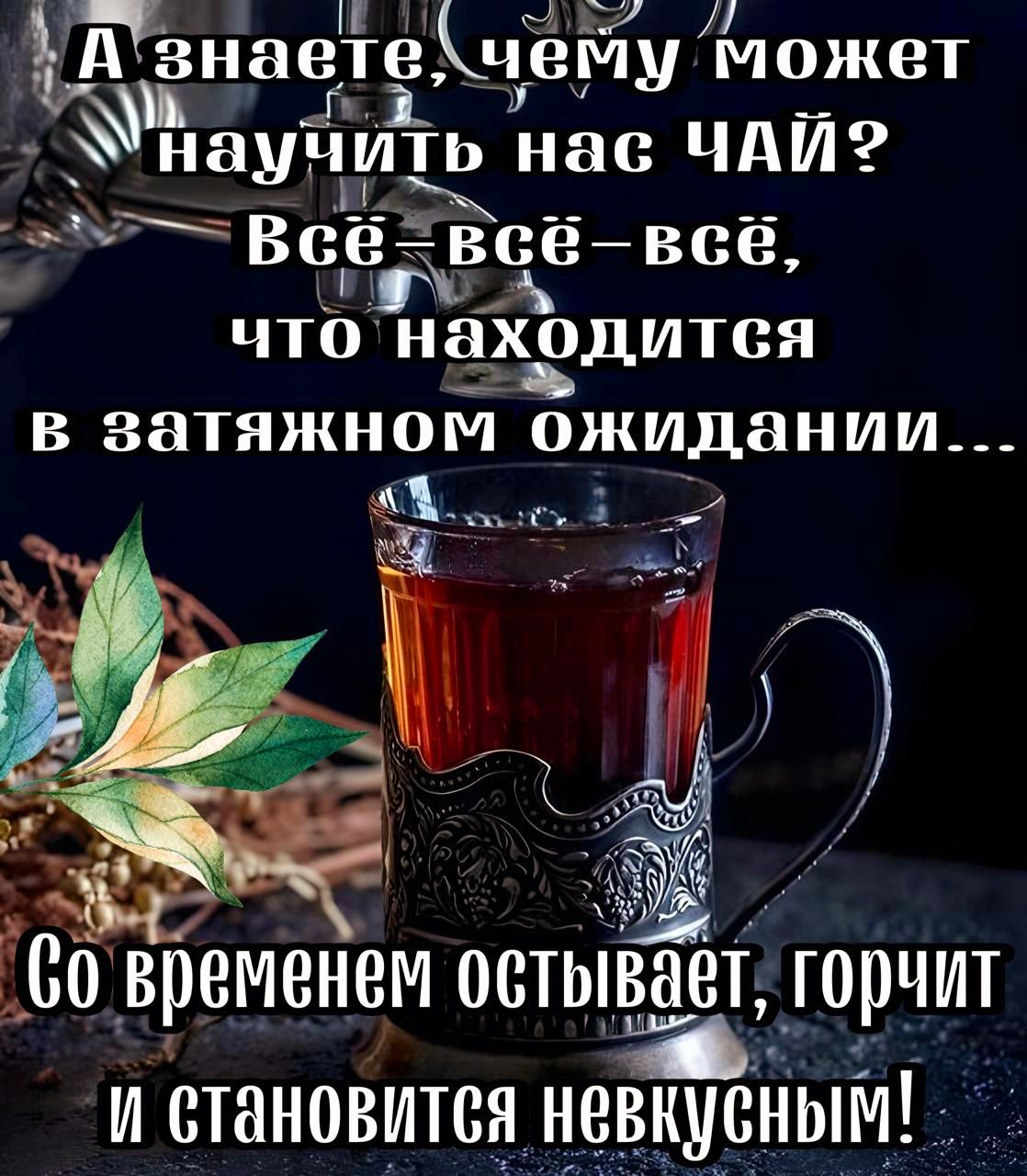 А знаете, чему может научить нас ЧАЙ? Всё-всё-всё, что находится в затянувшемся ожидании... Со временем остывает, горчит и становится невкусным!